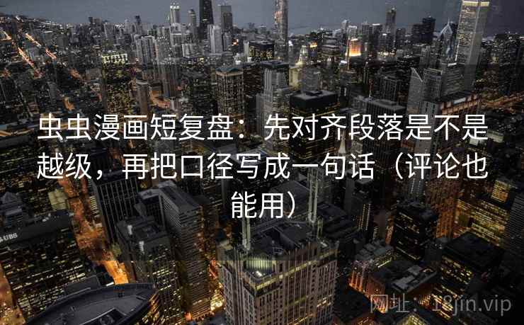虫虫漫画短复盘：先对齐段落是不是越级，再把口径写成一句话（评论也能用）
