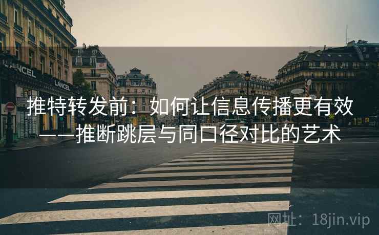 推特转发前:如何让信息传播更有效——推断跳层与同口径对比的艺术