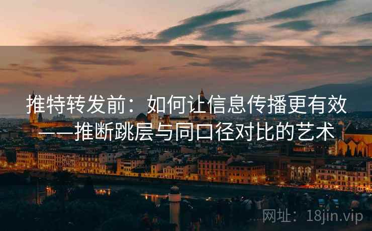 推特转发前:如何让信息传播更有效——推断跳层与同口径对比的艺术
