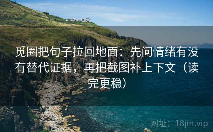 觅圈把句子拉回地面：先问情绪有没有替代证据，再把截图补上下文（读完更稳）
