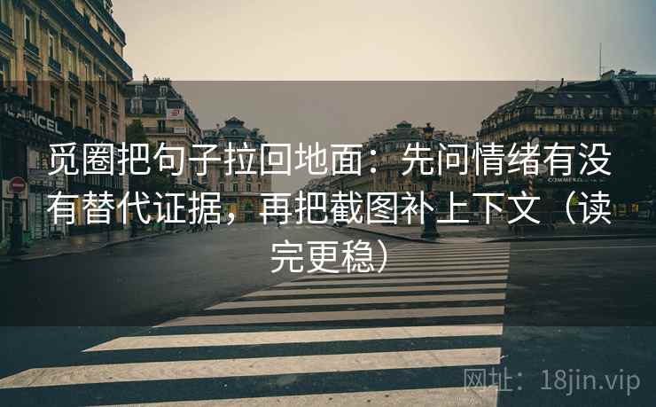 觅圈把句子拉回地面：先问情绪有没有替代证据，再把截图补上下文（读完更稳）