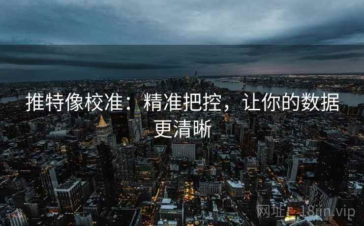 推特像校准：精准把控，让你的数据更清晰