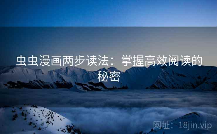 虫虫漫画两步读法：掌握高效阅读的秘密