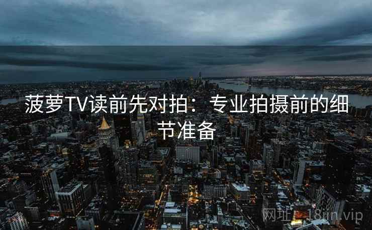 菠萝TV读前先对拍：专业拍摄前的细节准备