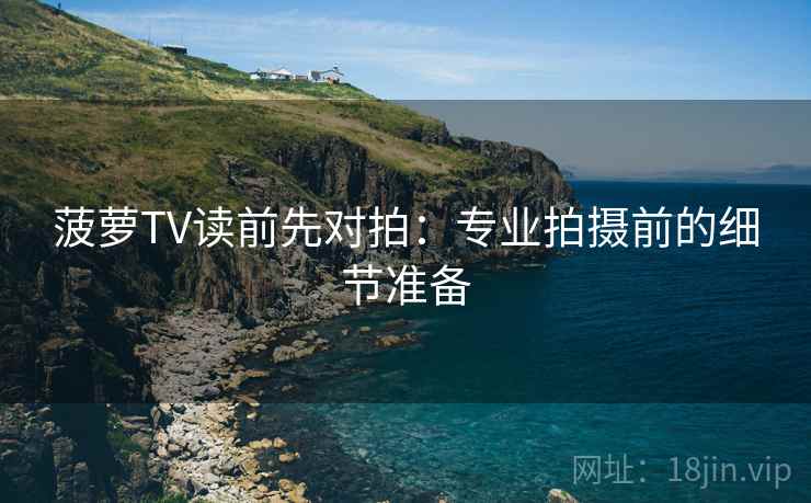 菠萝TV读前先对拍：专业拍摄前的细节准备
