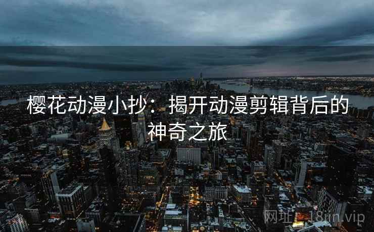 樱花动漫小抄：揭开动漫剪辑背后的神奇之旅