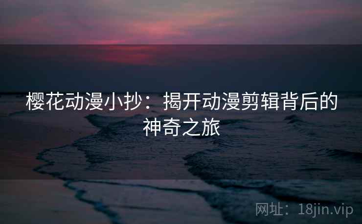 樱花动漫小抄：揭开动漫剪辑背后的神奇之旅