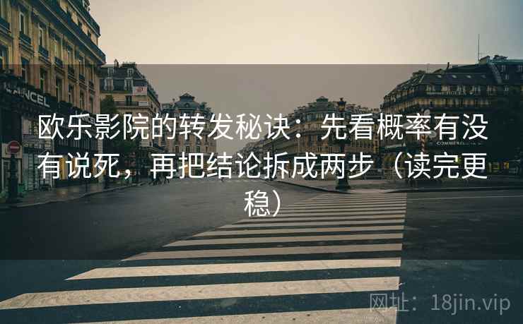 欧乐影院的转发秘诀:先看概率有没有说死,再把结论拆成两步(读完更稳)