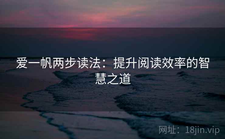 爱一帆两步读法:提升阅读效率的智慧之道