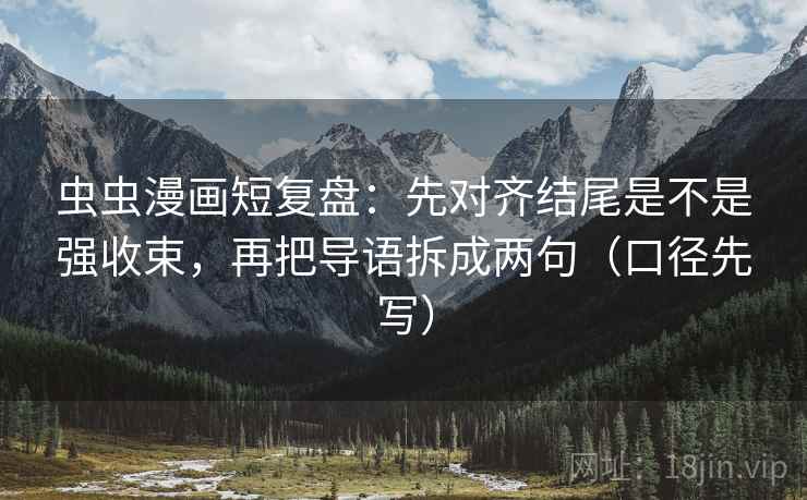 虫虫漫画短复盘：先对齐结尾是不是强收束，再把导语拆成两句（口径先写）