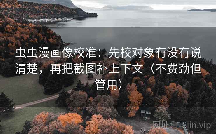 虫虫漫画像校准：先校对象有没有说清楚，再把截图补上下文（不费劲但管用）