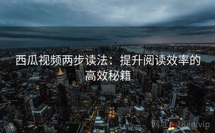 西瓜视频两步读法：提升阅读效率的高效秘籍