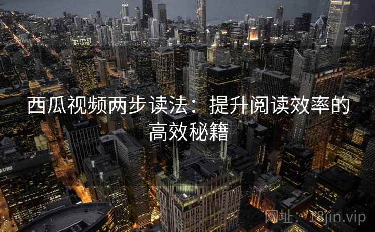 西瓜视频两步读法：提升阅读效率的高效秘籍
