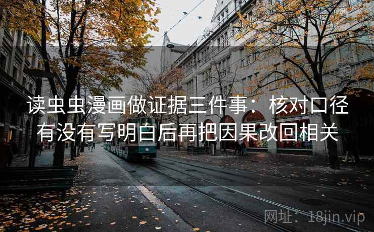 读虫虫漫画做证据三件事:核对口径有没有写明白后再把因果改回相关