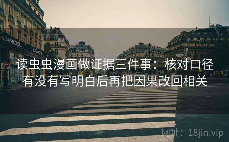 读虫虫漫画做证据三件事:核对口径有没有写明白后再把因果改回相关