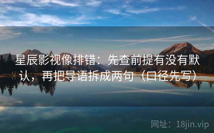 星辰影视像排错：先查前提有没有默认，再把导语拆成两句（口径先写）