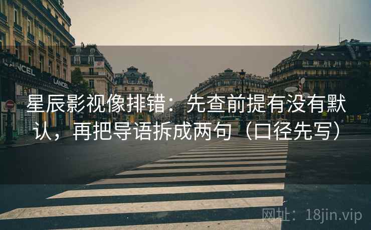 星辰影视像排错：先查前提有没有默认，再把导语拆成两句（口径先写）