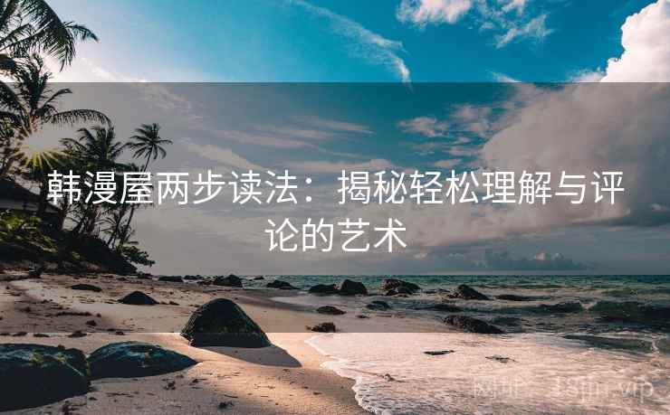 韩漫屋两步读法:揭秘轻松理解与评论的艺术
