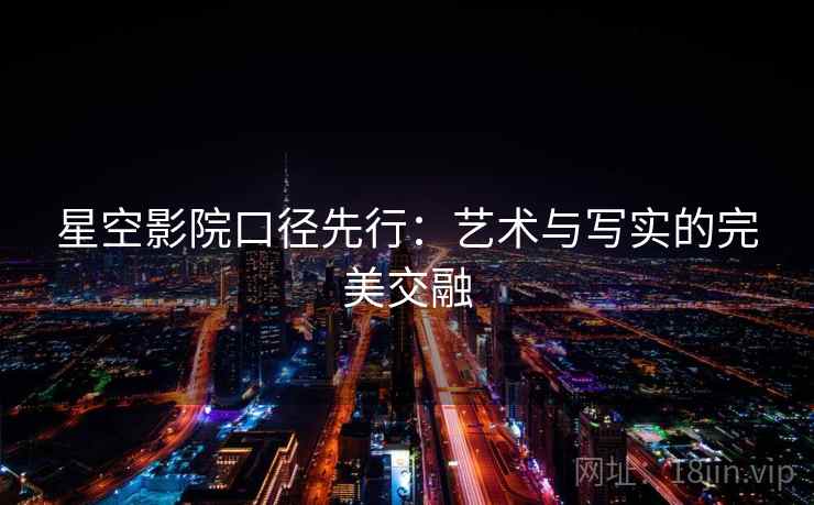星空影院口径先行:艺术与写实的完美交融