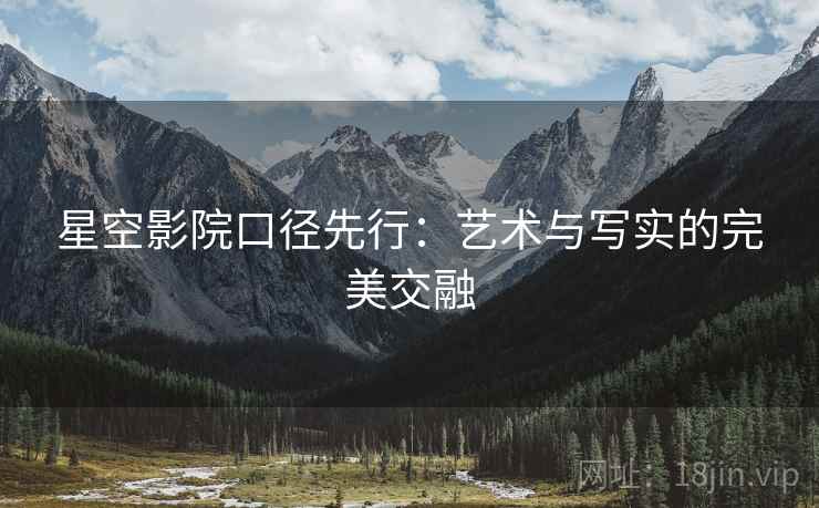 星空影院口径先行:艺术与写实的完美交融