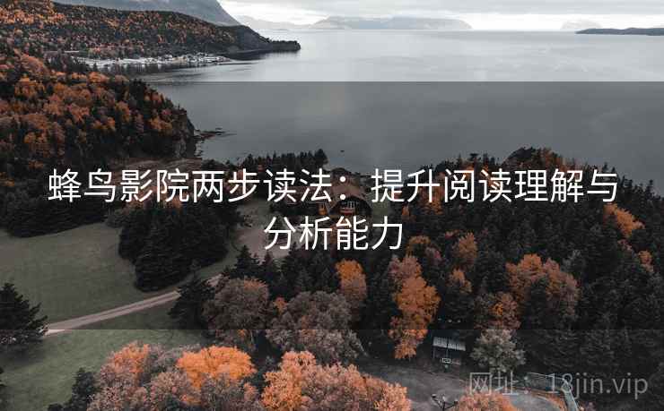 蜂鸟影院两步读法：提升阅读理解与分析能力