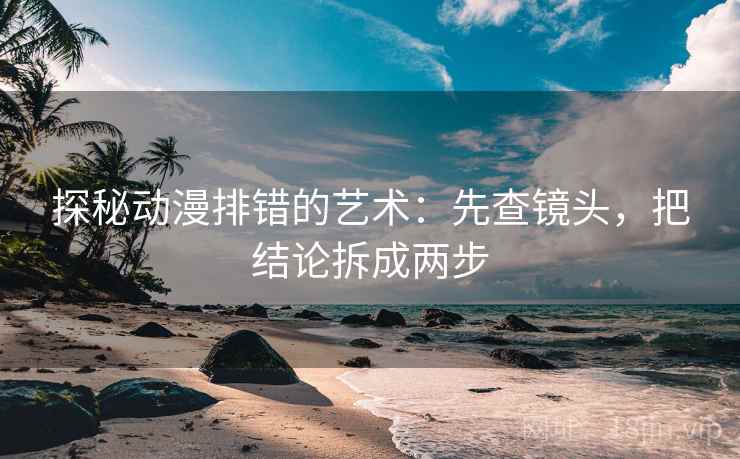 探秘动漫排错的艺术：先查镜头，把结论拆成两步