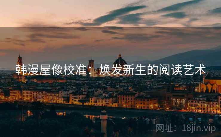 韩漫屋像校准:焕发新生的阅读艺术
