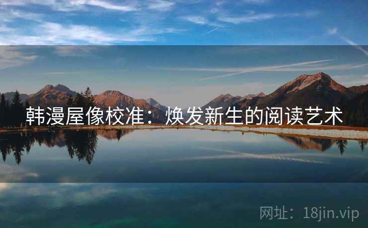 韩漫屋像校准:焕发新生的阅读艺术