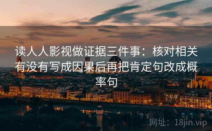 读人人影视做证据三件事：核对相关有没有写成因果后再把肯定句改成概率句