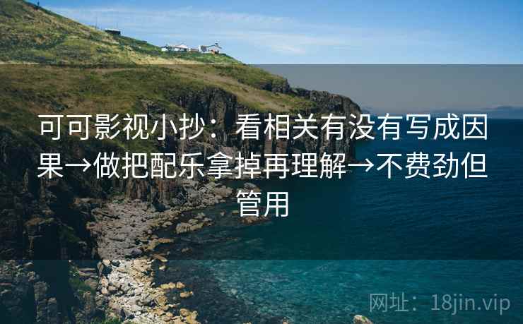 可可影视小抄：看相关有没有写成因果→做把配乐拿掉再理解→不费劲但管用