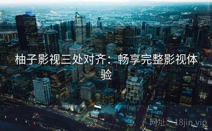 柚子影视三处对齐：畅享完整影视体验