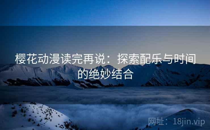 樱花动漫读完再说：探索配乐与时间的绝妙结合