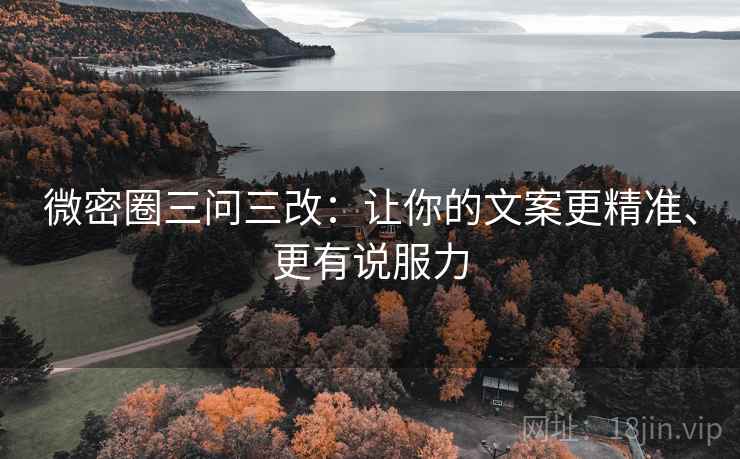 微密圈三问三改:让你的文案更精准、更有说服力