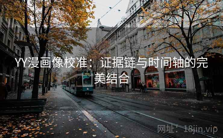 YY漫画像校准：证据链与时间轴的完美结合