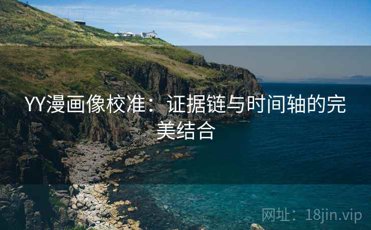 YY漫画像校准：证据链与时间轴的完美结合
