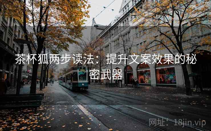 茶杯狐两步读法：提升文案效果的秘密武器