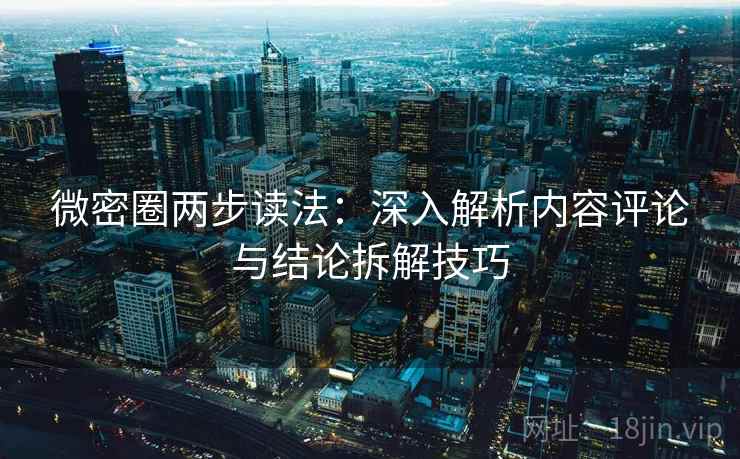 微密圈两步读法：深入解析内容评论与结论拆解技巧