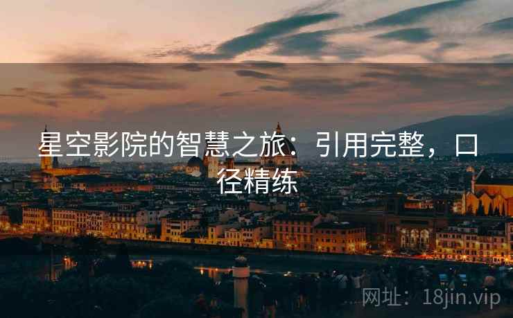 星空影院的智慧之旅:引用完整,口径精练