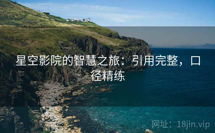 星空影院的智慧之旅:引用完整,口径精练