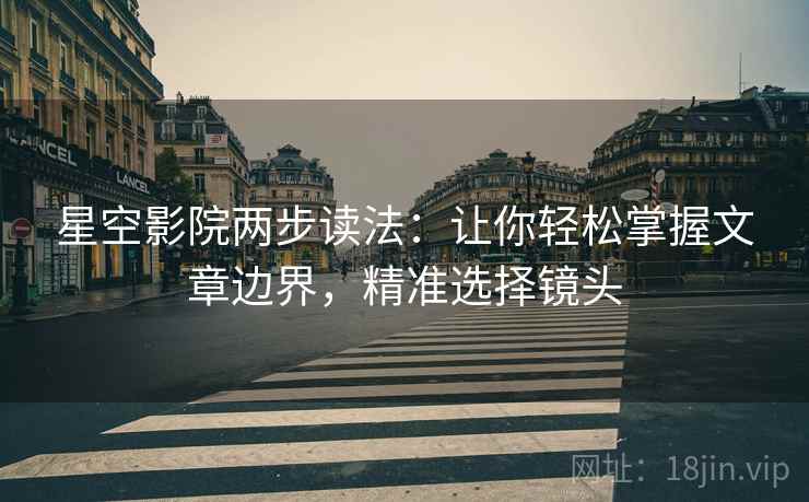 星空影院两步读法：让你轻松掌握文章边界，精准选择镜头