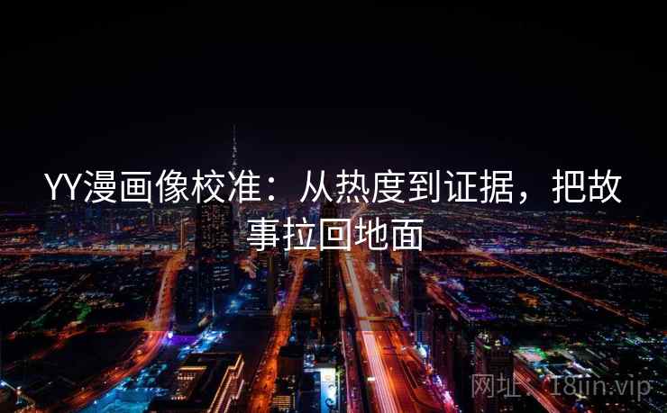 YY漫画像校准：从热度到证据，把故事拉回地面  第2张