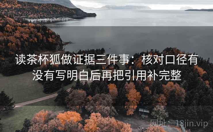 读茶杯狐做证据三件事:核对口径有没有写明白后再把引用补完整