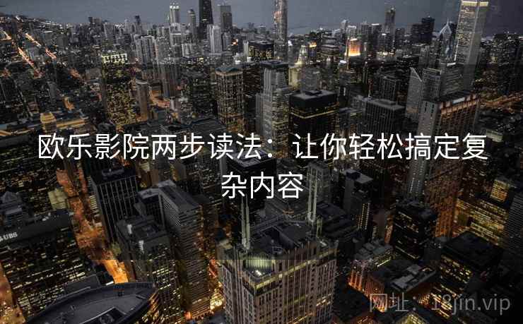 欧乐影院两步读法:让你轻松搞定复杂内容