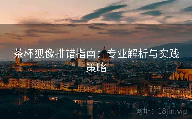 茶杯狐像排错指南:专业解析与实践策略