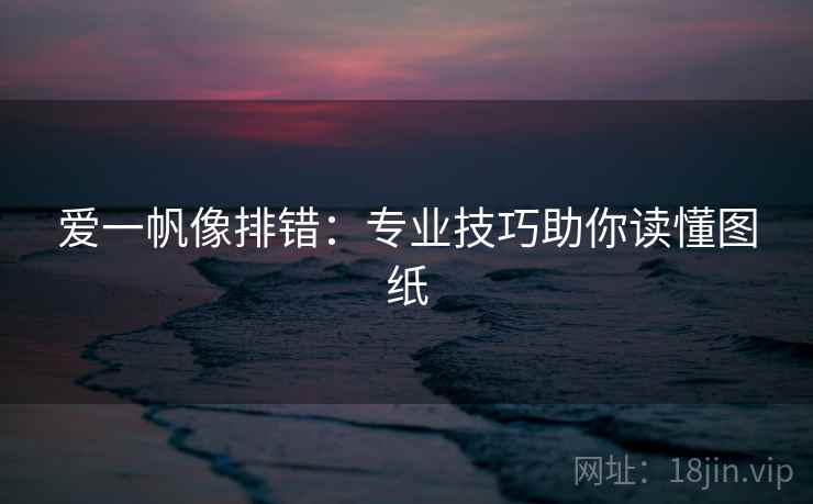 爱一帆像排错:专业技巧助你读懂图纸 第2张 爱一帆像排错:专业技巧助你读懂图纸 第2张