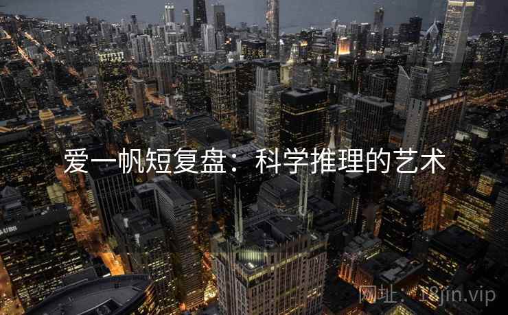 爱一帆短复盘:科学推理的艺术 第2张 爱一帆短复盘:科学推理的艺术 第2张