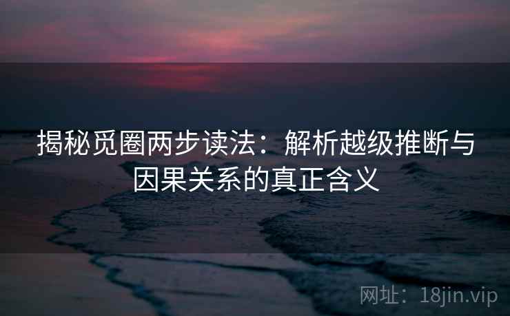 揭秘觅圈两步读法:解析越级推断与因果关系的真正含义