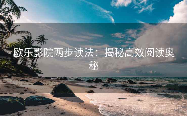 欧乐影院两步读法:揭秘高效阅读奥秘