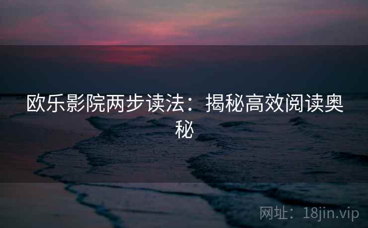 欧乐影院两步读法:揭秘高效阅读奥秘