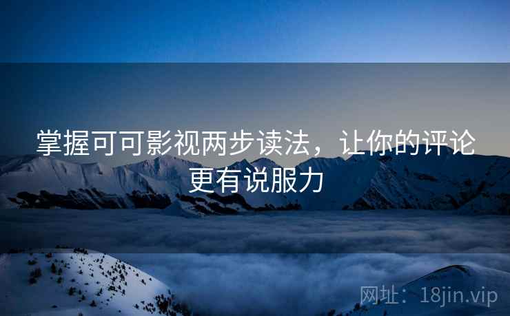 掌握可可影视两步读法,让你的评论更有说服力
